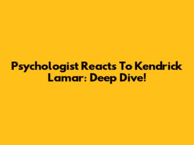 Psychologist Reacts To Kendrick Lamar: Deep Dive!
