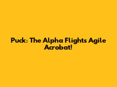 Puck: The Alpha Flight's Agile Acrobat!