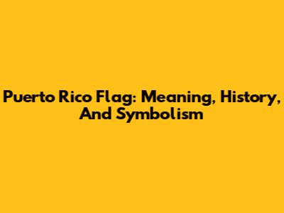 Puerto Rico Flag: Meaning, History, And Symbolism