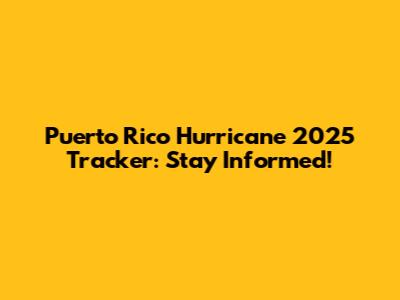 Puerto Rico Hurricane 2025 Tracker: Stay Informed!