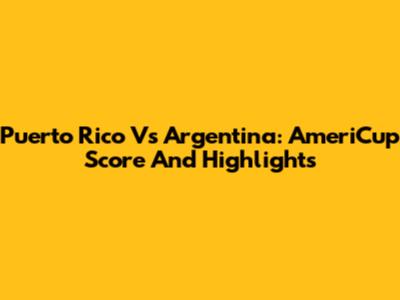 Puerto Rico Vs Argentina: AmeriCup Score And Highlights