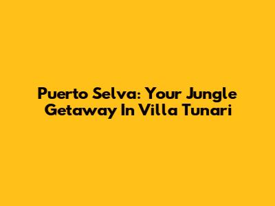 Puerto Selva: Your Jungle Getaway In Villa Tunari