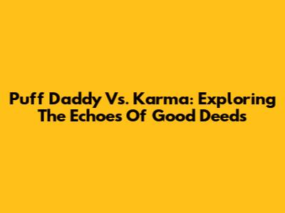 Puff Daddy Vs. Karma: Exploring The Echoes Of Good Deeds