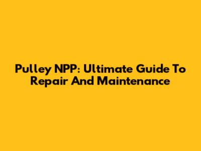 Pulley NPP: Ultimate Guide To Repair And Maintenance