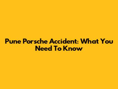 Pune Porsche Accident: What You Need To Know
