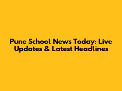 Pune School News Today: Live Updates & Latest Headlines