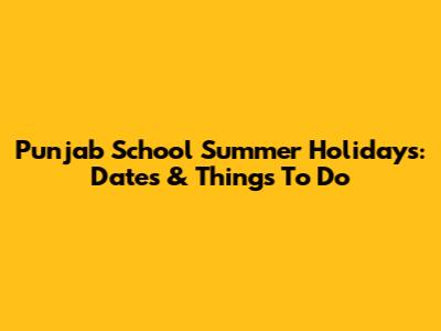 Punjab School Summer Holidays: Dates & Things To Do