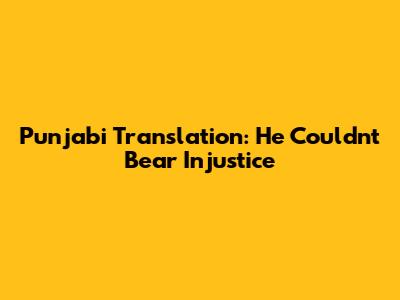 Punjabi Translation: 'He Couldn't Bear Injustice'