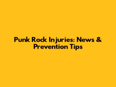 Punk Rock Injuries: News & Prevention Tips