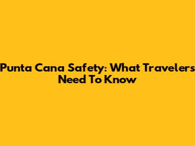 Punta Cana Safety: What Travelers Need To Know