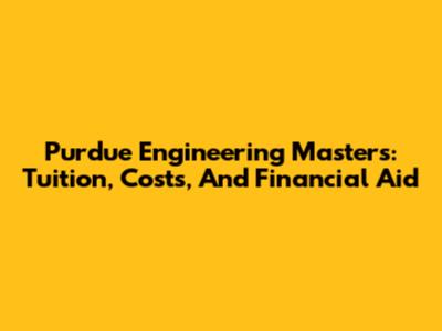 Purdue Engineering Masters: Tuition, Costs, And Financial Aid