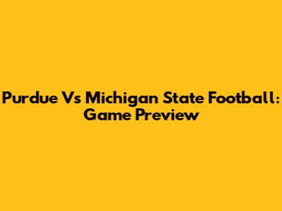 Purdue Vs Michigan State Football: Game Preview