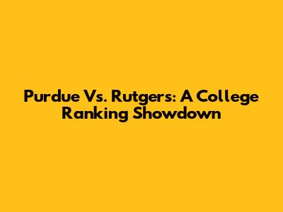 Purdue Vs. Rutgers: A College Ranking Showdown