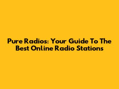 Pure Radios: Your Guide To The Best Online Radio Stations