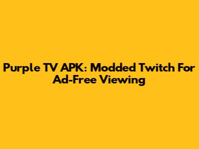 Purple TV APK: Modded Twitch For Ad-Free Viewing