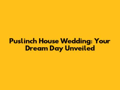 Puslinch House Wedding: Your Dream Day Unveiled