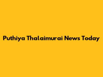 Puthiya Thalaimurai News Today
