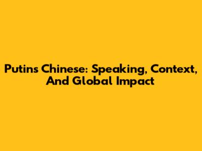 Putin's Chinese: Speaking, Context, And Global Impact