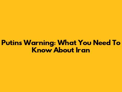Putin's Warning: What You Need To Know About Iran