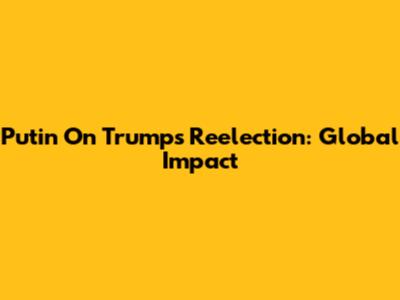Putin On Trump's Reelection: Global Impact