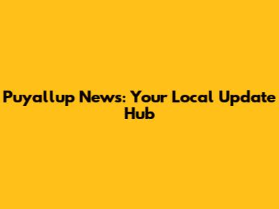 Puyallup News: Your Local Update Hub