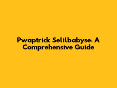 Pwaptrick Selilbabyse: A Comprehensive Guide