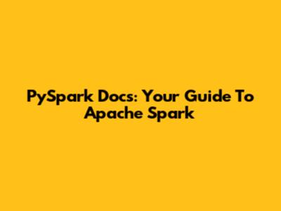 PySpark Docs: Your Guide To Apache Spark