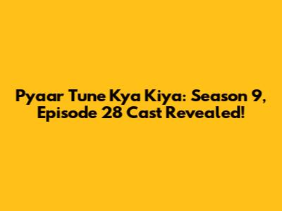 Pyaar Tune Kya Kiya: Season 9, Episode 28 Cast Revealed!