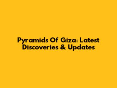 Pyramids Of Giza: Latest Discoveries & Updates