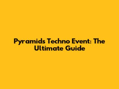Pyramids Techno Event: The Ultimate Guide