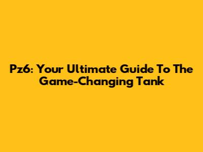 Pz6: Your Ultimate Guide To The Game-Changing Tank
