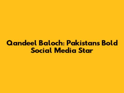 Qandeel Baloch: Pakistan's Bold Social Media Star