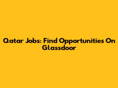 Qatar Jobs: Find Opportunities On Glassdoor