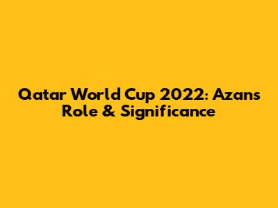 Qatar World Cup 2022: Azan's Role & Significance