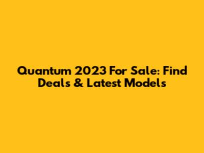 Quantum 2023 For Sale: Find Deals & Latest Models