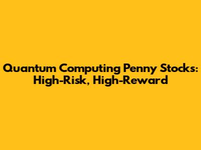 Quantum Computing Penny Stocks: High-Risk, High-Reward
