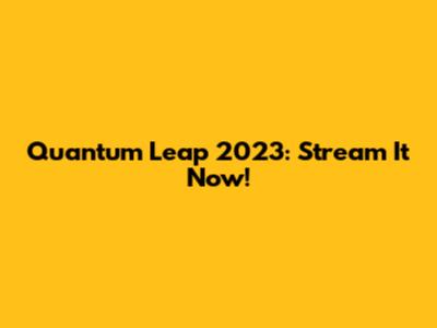 Quantum Leap 2023: Stream It Now!