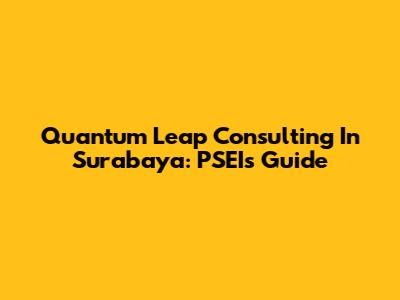 Quantum Leap Consulting In Surabaya: PSEI's Guide