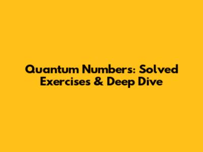 Quantum Numbers: Solved Exercises & Deep Dive