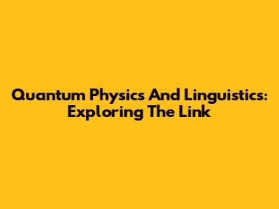 Quantum Physics And Linguistics: Exploring The Link