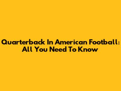 Quarterback In American Football: All You Need To Know
