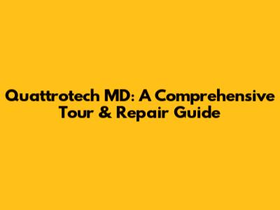 Quattrotech MD: A Comprehensive Tour & Repair Guide