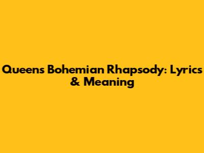Queen's 'Bohemian Rhapsody': Lyrics & Meaning
