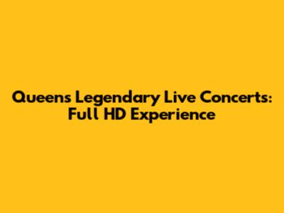 Queen's Legendary Live Concerts: Full HD Experience