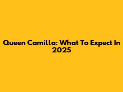 Queen Camilla: What To Expect In 2025
