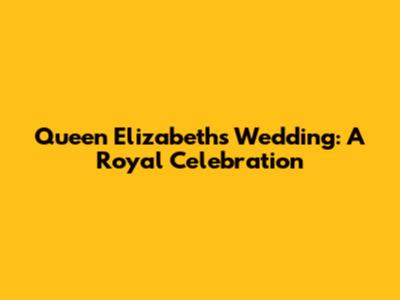 Queen Elizabeth's Wedding: A Royal Celebration