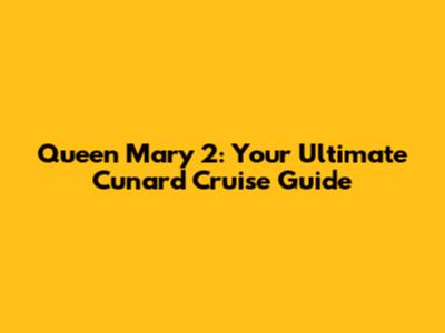 Queen Mary 2: Your Ultimate Cunard Cruise Guide