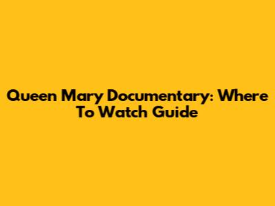 Queen Mary Documentary: Where To Watch Guide