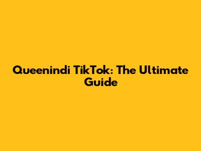 Queenindi TikTok: The Ultimate Guide