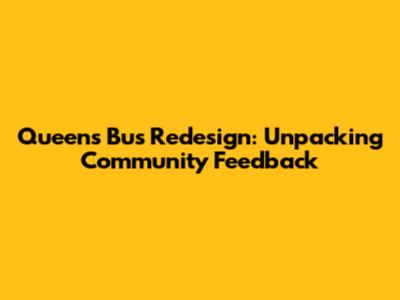 Queens Bus Redesign: Unpacking Community Feedback